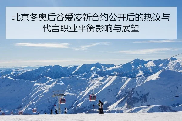 北京冬奥后谷爱凌新合约公开后的热议与代言职业平衡影响与展望